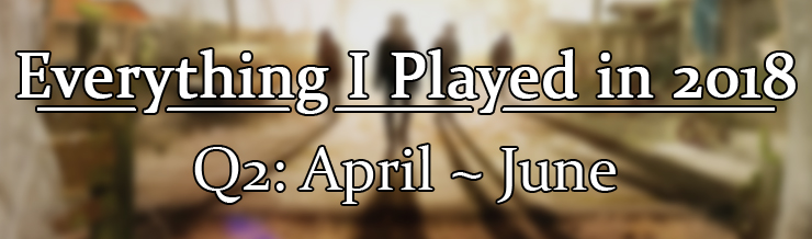 Everything I played in 2018: April - June